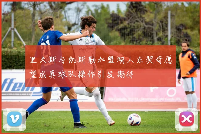 里夫斯与凯斯勒加盟湖人东契奇愿望成真球队操作引发期待