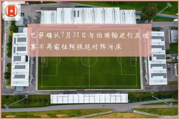 巴萨确认7月31日与伯明翰进行友谊赛不再前往阿根廷对阵河床