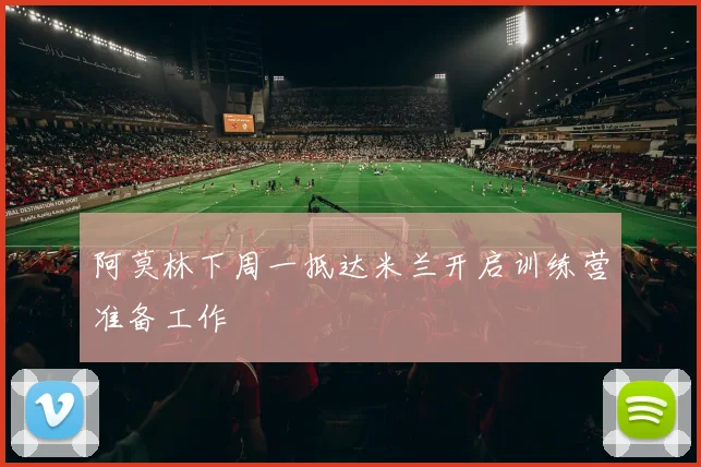 阿莫林下周一抵达米兰开启训练营准备工作