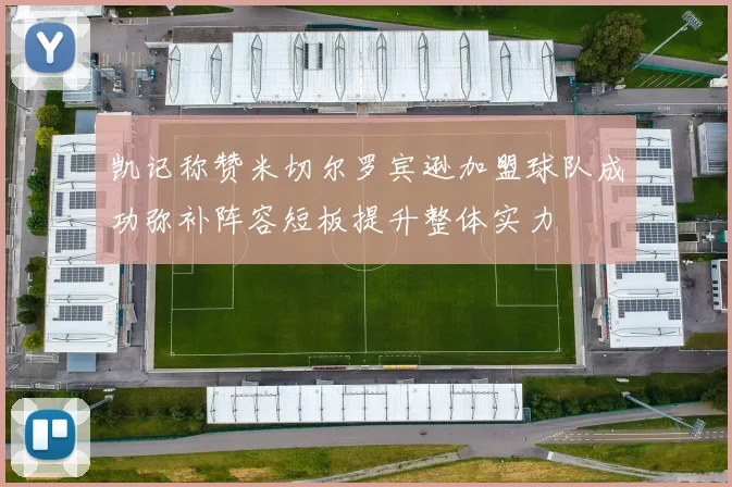 凯记称赞米切尔罗宾逊加盟球队成功弥补阵容短板提升整体实力
