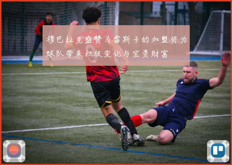 穆巴拉克盛赞马雷斯卡的加盟将为球队带来积极变化与宝贵财富