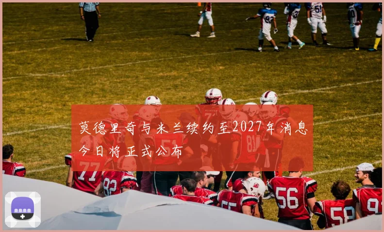 莫德里奇与米兰续约至2027年消息今日将正式公布