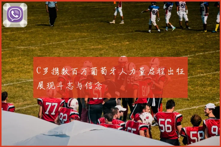 C罗携数百万葡萄牙人力量启程出征展现斗志与信念