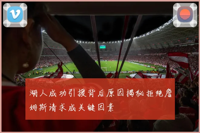 湖人成功引援背后原因揭秘拒绝詹姆斯请求成关键因素