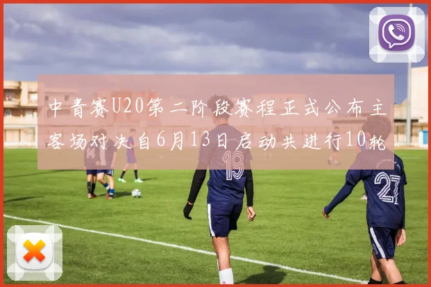 中青赛U20第二阶段赛程正式公布主客场对决自6月13日启动共进行10轮较量