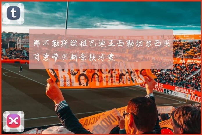 那不勒斯欲租巴迪亚西勒切尔西或同意带买断条款方案